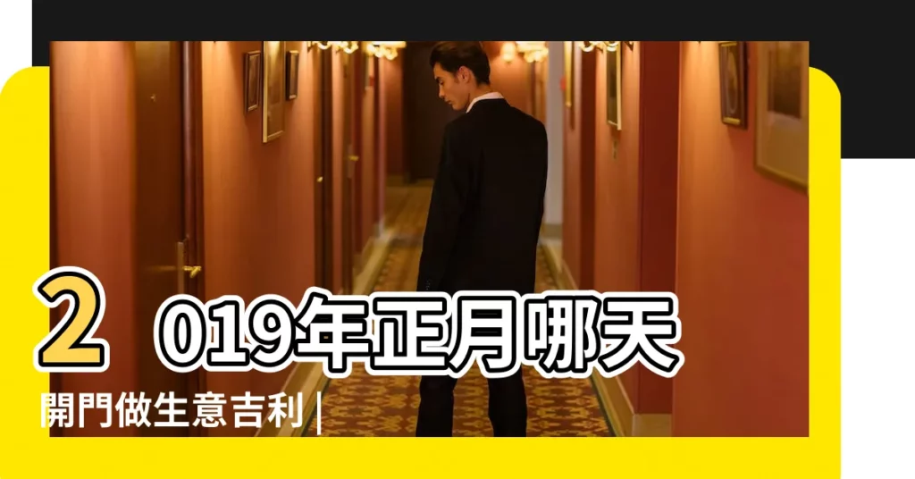 2019年正月哪天開門做生意吉利 |2019年正月哪天開業好正月吉利的日子 |吉時查詢 |【2019年正月做生意哪天開業好】