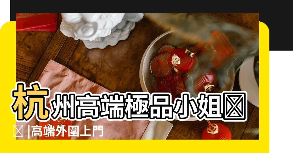 杭州高端極品小姐ฅʕ |高端外圍上門Ⅴ微信838470692 |電v同步17871995872 |【2017陰曆3月14叫什麼好】