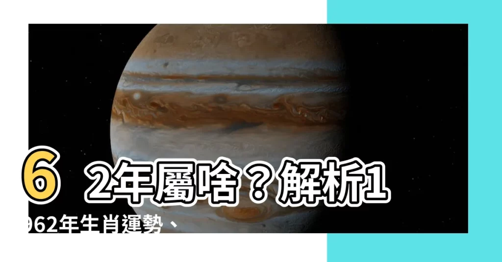 【62年屬什麼】62年屬啥？解析1962年生肖運勢、姻緣配對