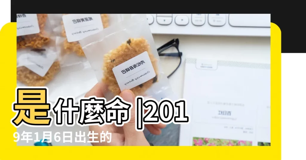 是什麼命 |2019年1月6日出生的人命好嗎 |2019年1月6日出生時間看命運 |【2019年1月6日生男孩子好嗎】