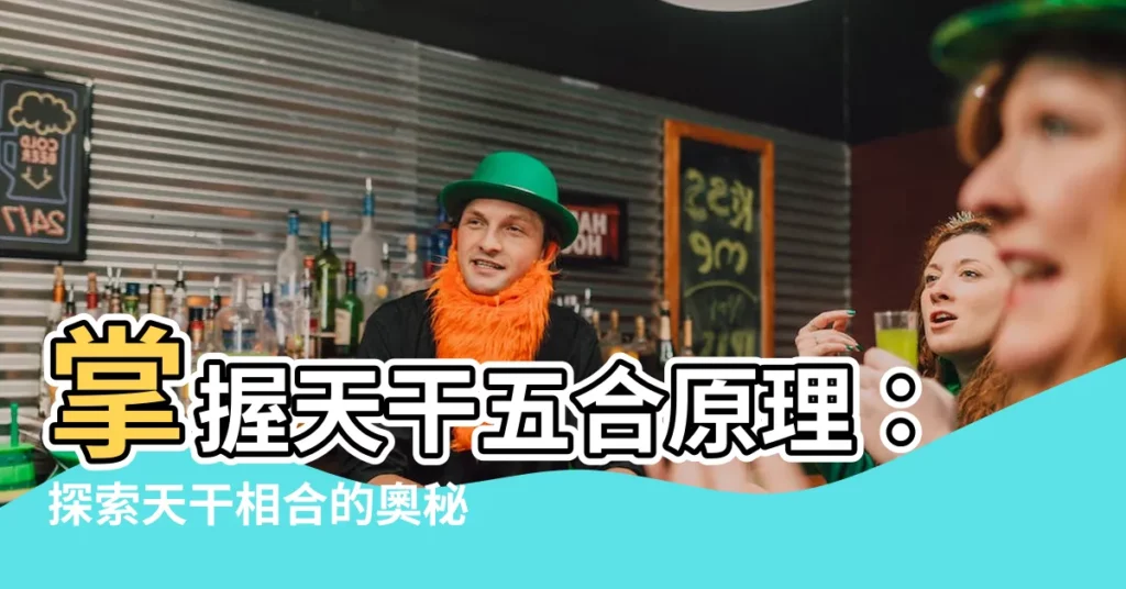 【天干五合原理】掌握天干五合原理：探索天干相合的奧秘