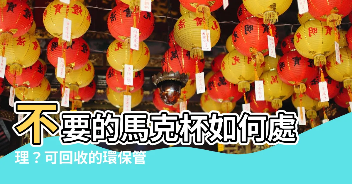 【不要的馬克杯怎麼處理】不要的馬克杯如何處理？可回收的環保管道一次解析！