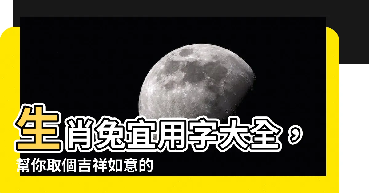 【生肖兔宜用字】生肖兔宜用字大全，幫你取個吉祥如意的好名！