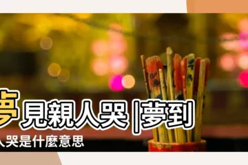 【夢見親人見面哭】夢見親人哭 |夢到親人哭是什麼意思 |夢見親人哭 |