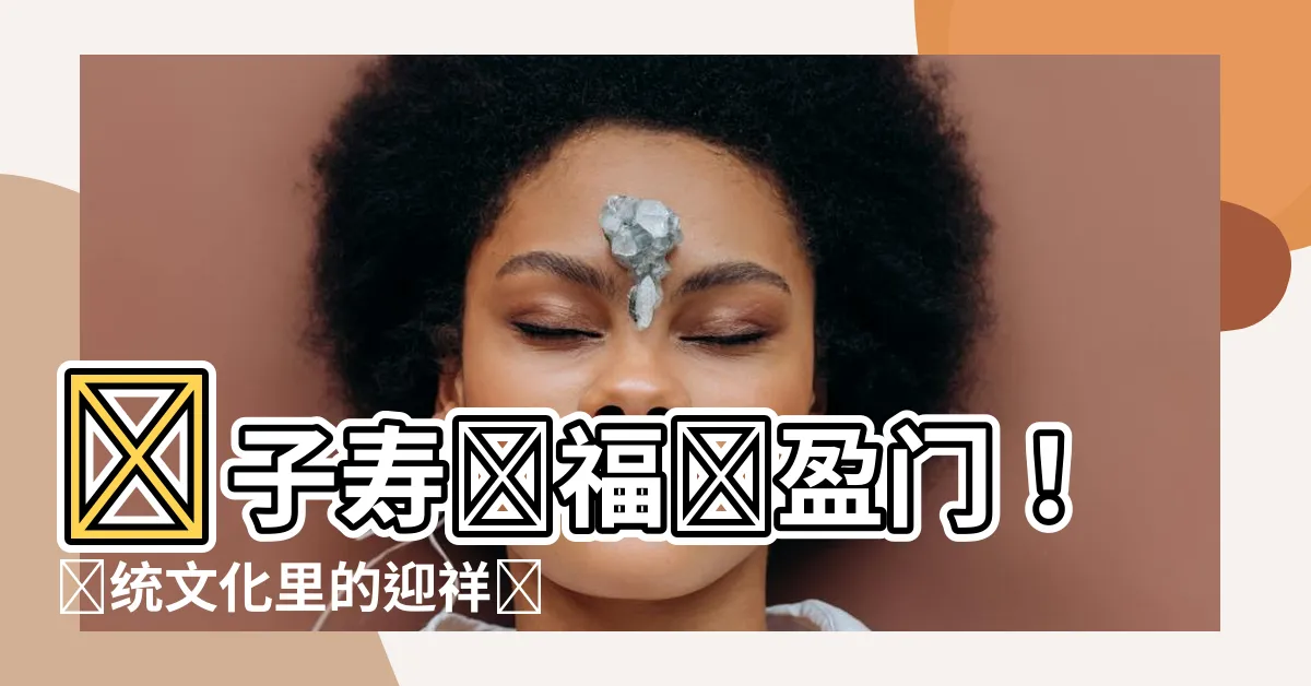 【財子壽圖】財子壽圖福報盈門！傳統文化裏的迎祥納福之寶