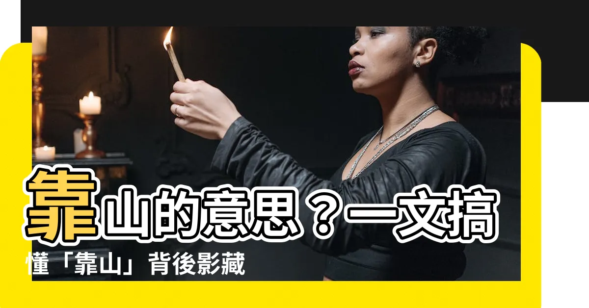 【靠山 意思】靠山的意思？一文搞懂「靠山」背後影藏的玄機！
