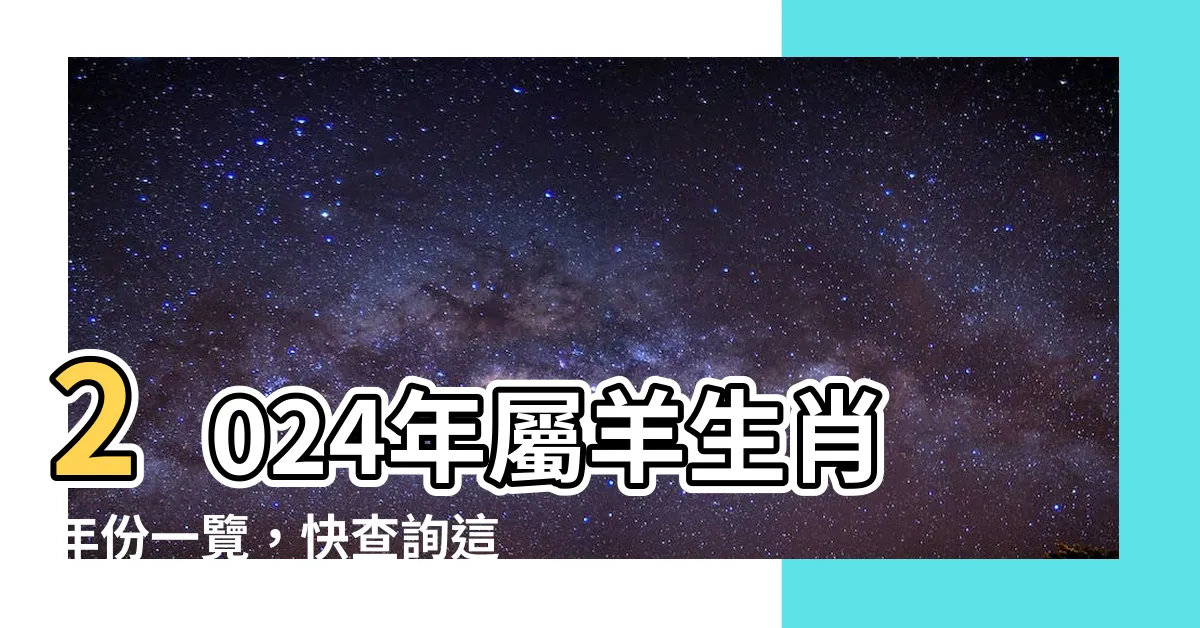 【屬羊年份】2024年屬羊生肖年份一覽，快查詢這一年會幾歲吧！