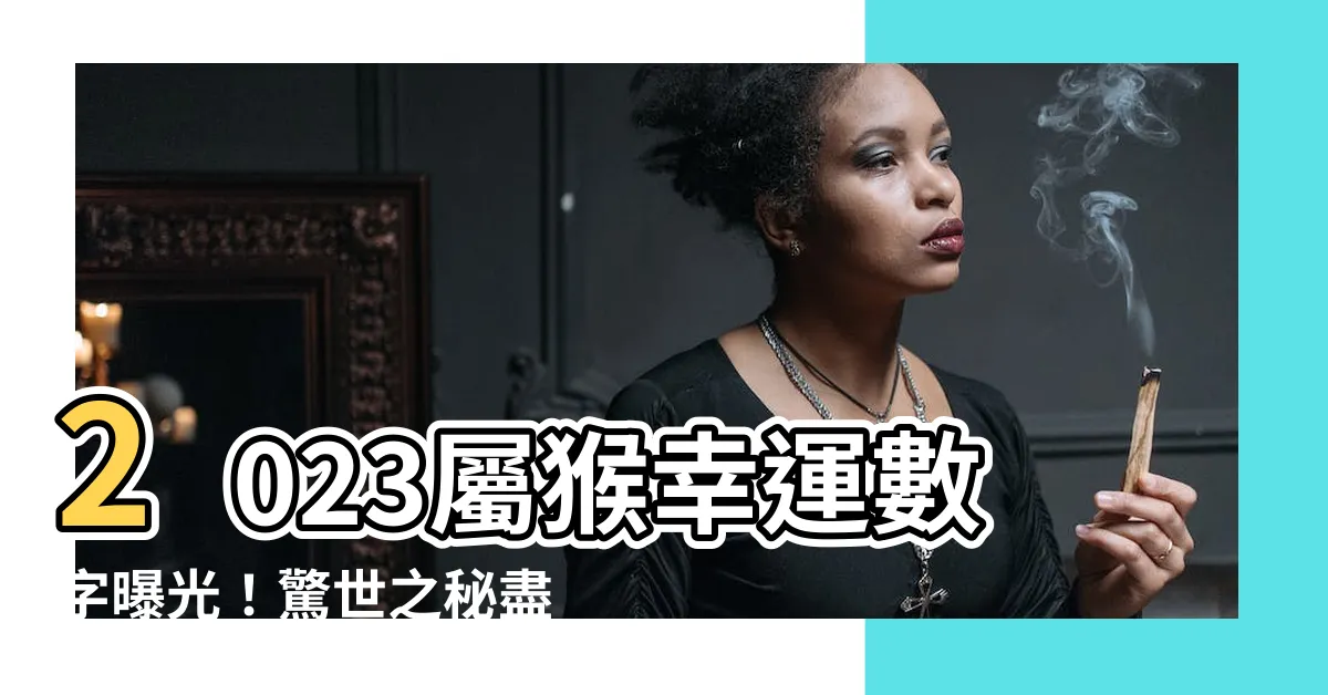 【2023屬猴幸運數字】2023屬猴幸運數字曝光！驚世之秘盡在此！