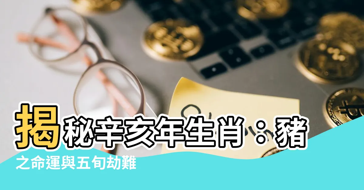 【辛亥年生肖】揭秘辛亥年生肖：豬之命運與五旬劫難
