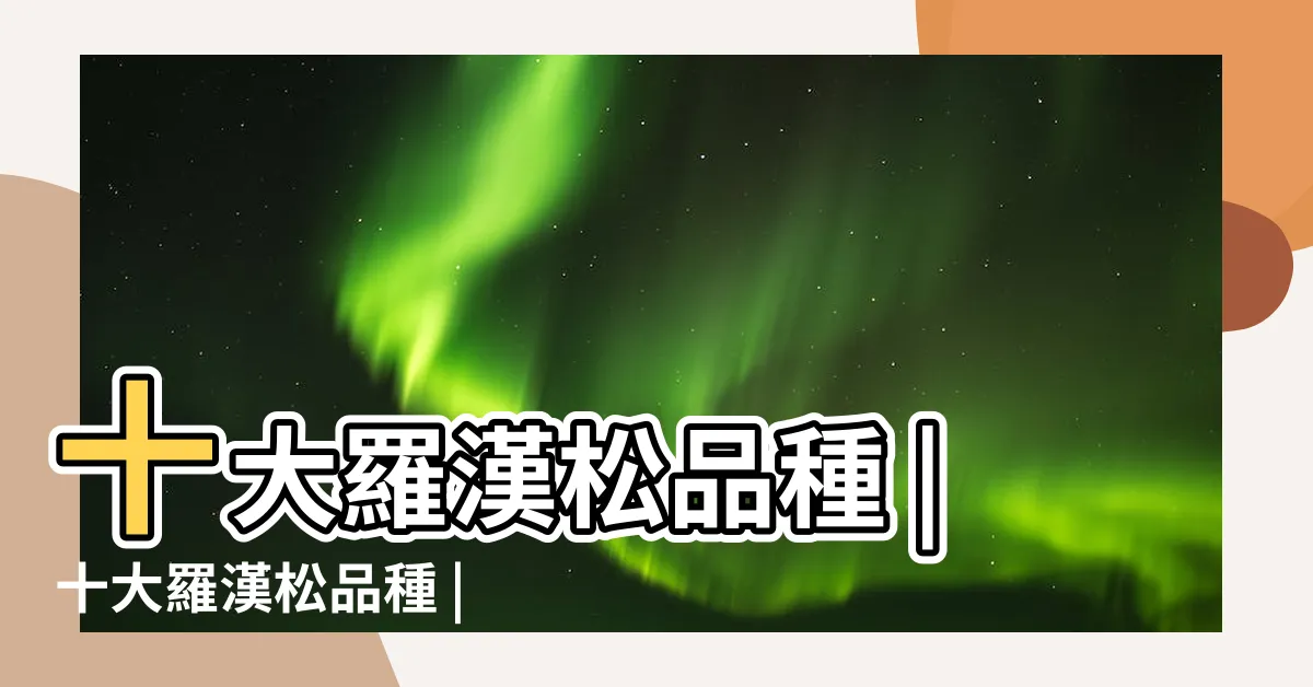 【羅漢松的種類】十大羅漢松品種 |十大羅漢松品種 |盤點最美10種羅漢松品種 |