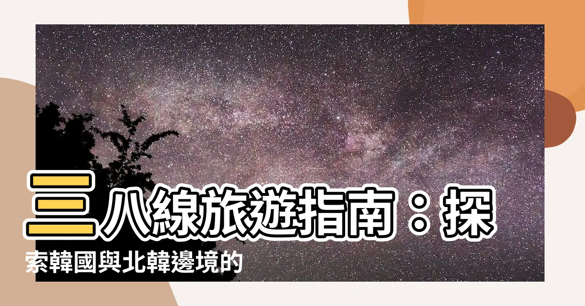【三八線意思】三八線旅遊指南：探索韓國與北韓邊境的「三八線意思」