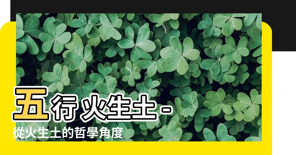 【五行 火生土】五行 火生土 - 從火生土的哲學角度探索五行