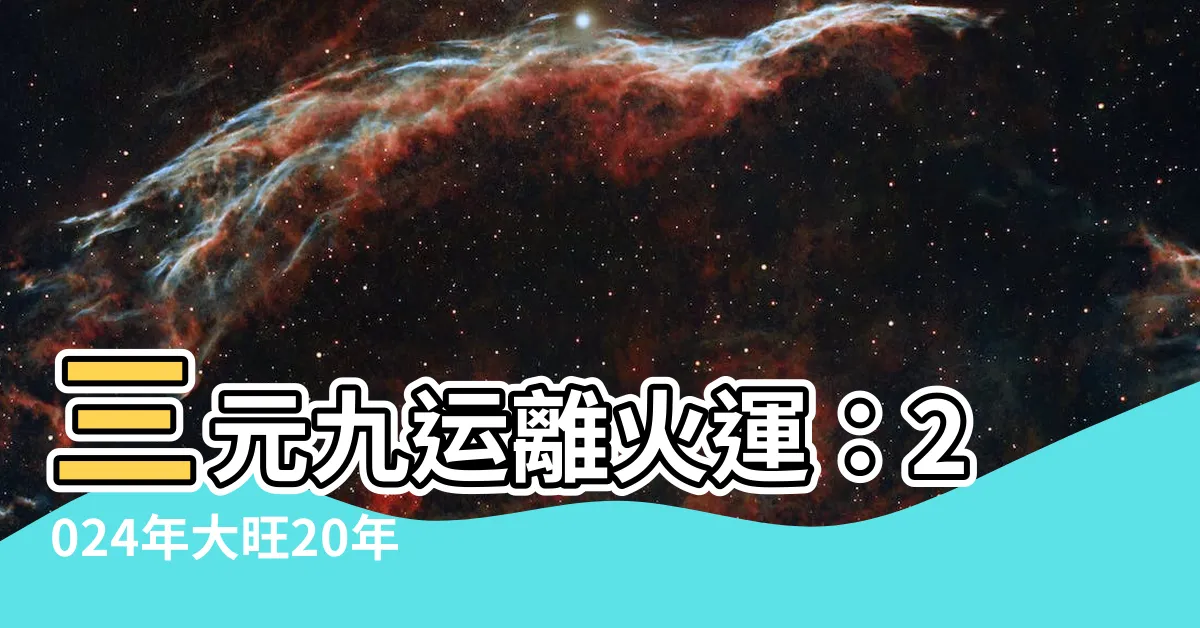 【三元九運離火】三元九運離火運：2024年大旺20年！最旺產業曝光