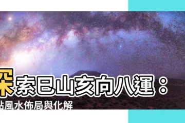 【巳山亥向八運】探索巳山亥向八運：盤點風水佈局與化解方法！