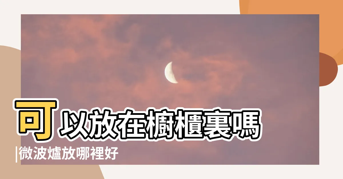 【微波爐放在櫃子裡】可以放在櫥櫃裏嗎 |微波爐放哪裡好 |7個聰明擺設方便不佔空間 |