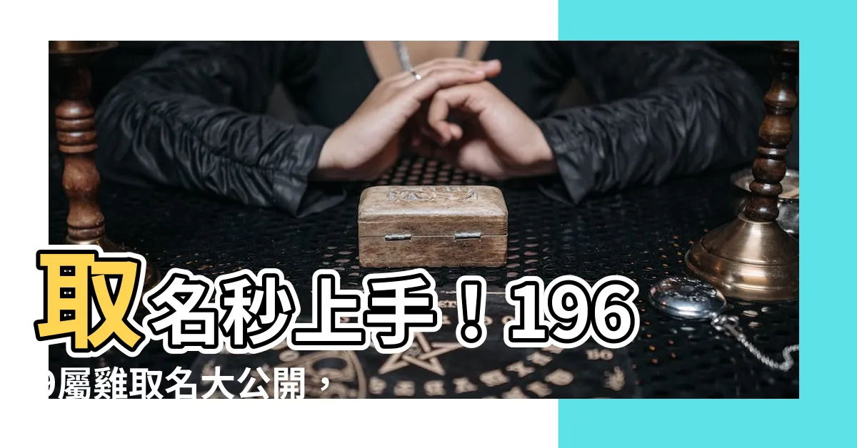 【1969屬雞取名】取名秒上手！1969屬雞取名大公開，好運亨通就在一字間