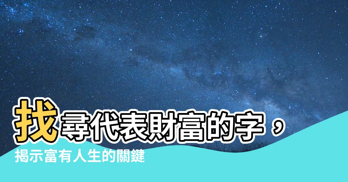 【代表財富的字】找尋代表財富的字，揭示富有人生的關鍵