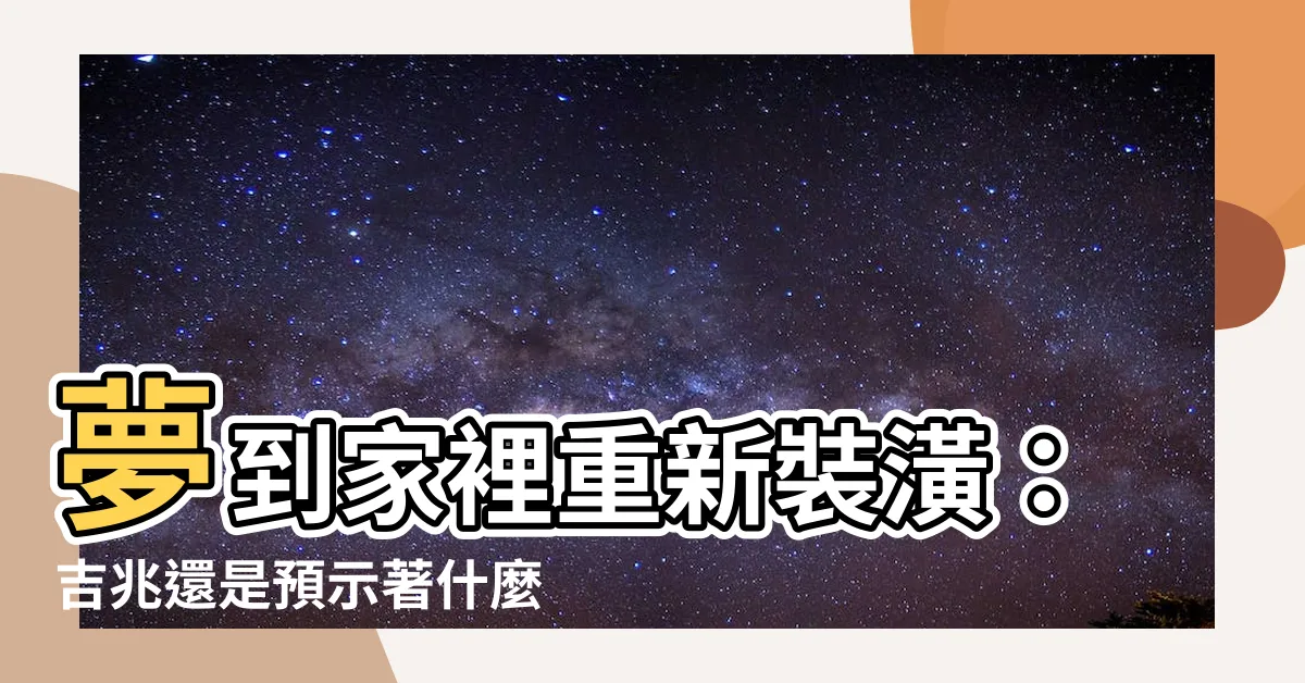 【夢到家裡重新裝潢】夢到家裡重新裝潢：吉兆還是預示著什麼？