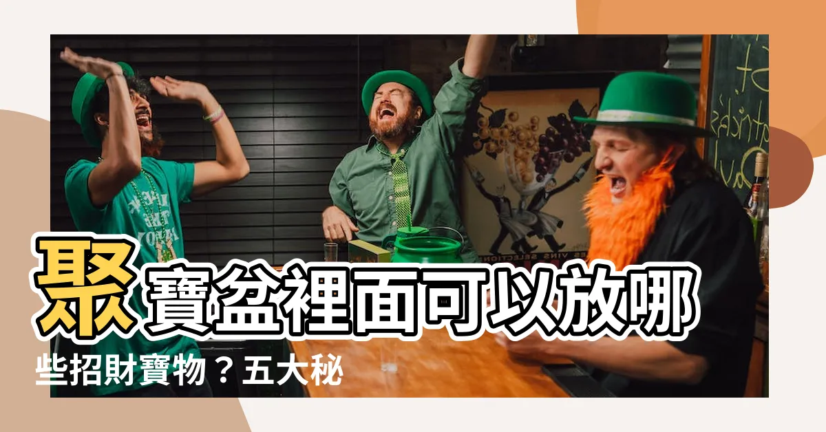 【聚寶盆裡面可以放什麼】聚寶盆裡面可以放哪些招財寶物？五大秘訣不可少