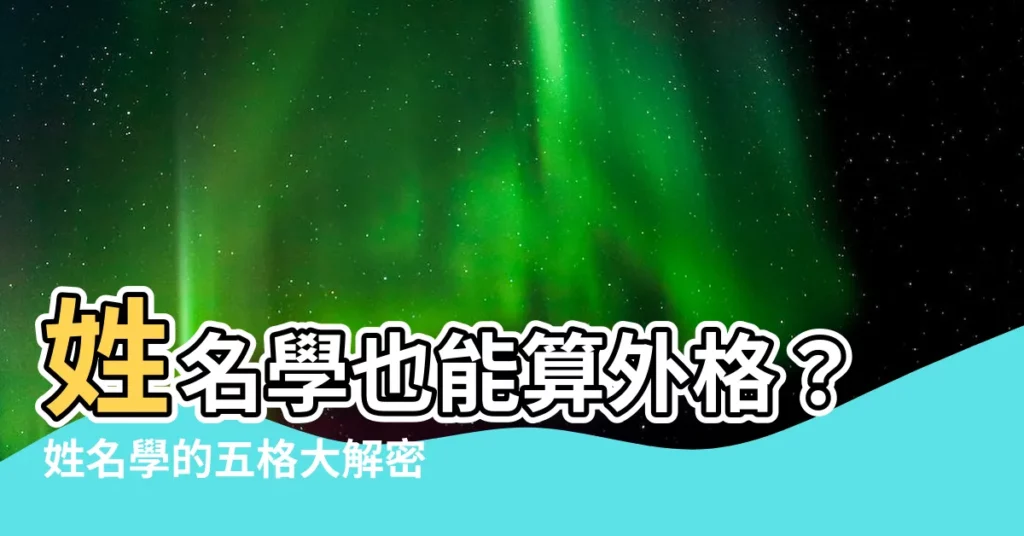 【姓名學 外格】姓名學也能算外格？姓名學的五格大解密