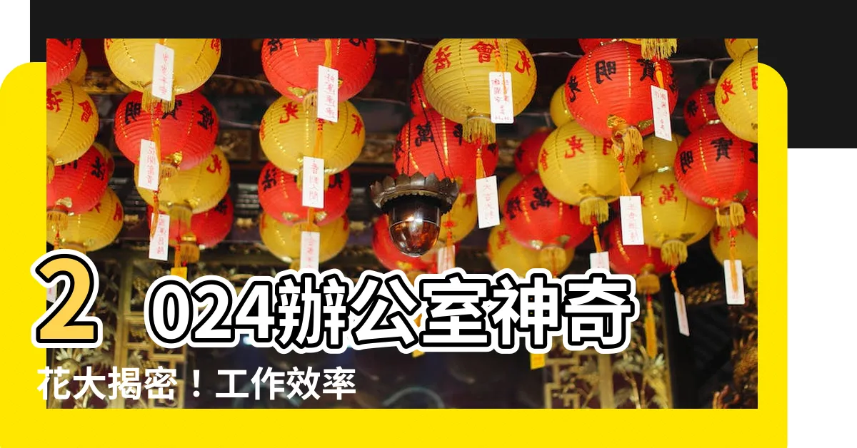 【辦公室 花】2024辦公室神奇花大揭密！工作效率翻倍！超模植物羨慕不已！