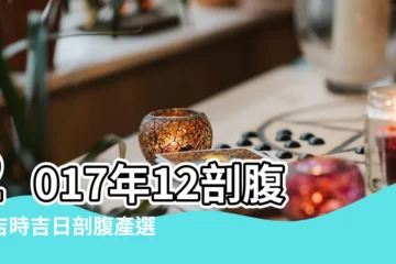 【2017年12月剖腹產吉日】2017年12剖腹產吉時吉日剖腹產選日子2017年12月 |2017年剖腹產生子 |2017年12月開廁黃道吉日 |