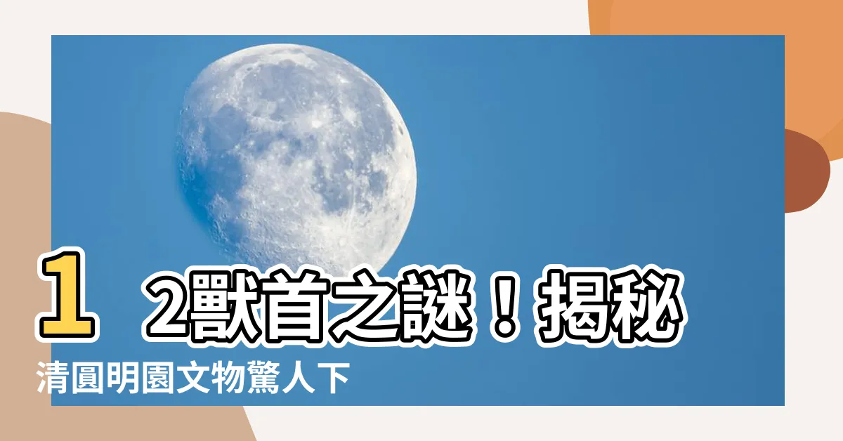 【12獸首】12獸首之謎！揭秘清圓明園文物驚人下落