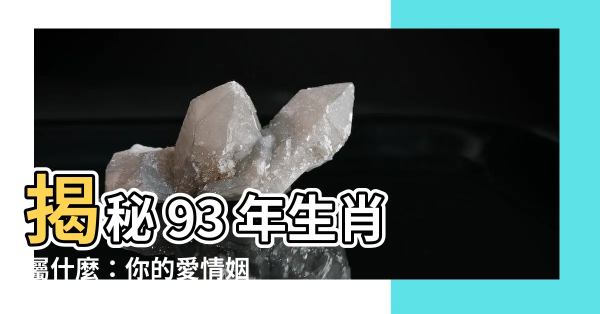 【93 年生肖】揭秘 93 年生肖屬什麼：你的愛情姻緣和財運密碼全在這！