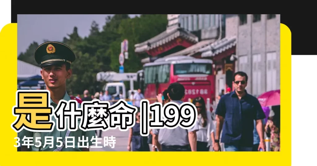 是什麼命 |1993年5月5日出生時間看命運 |1993年5月5日出生的人命好嗎 |【1993年5月5日屬什麼】