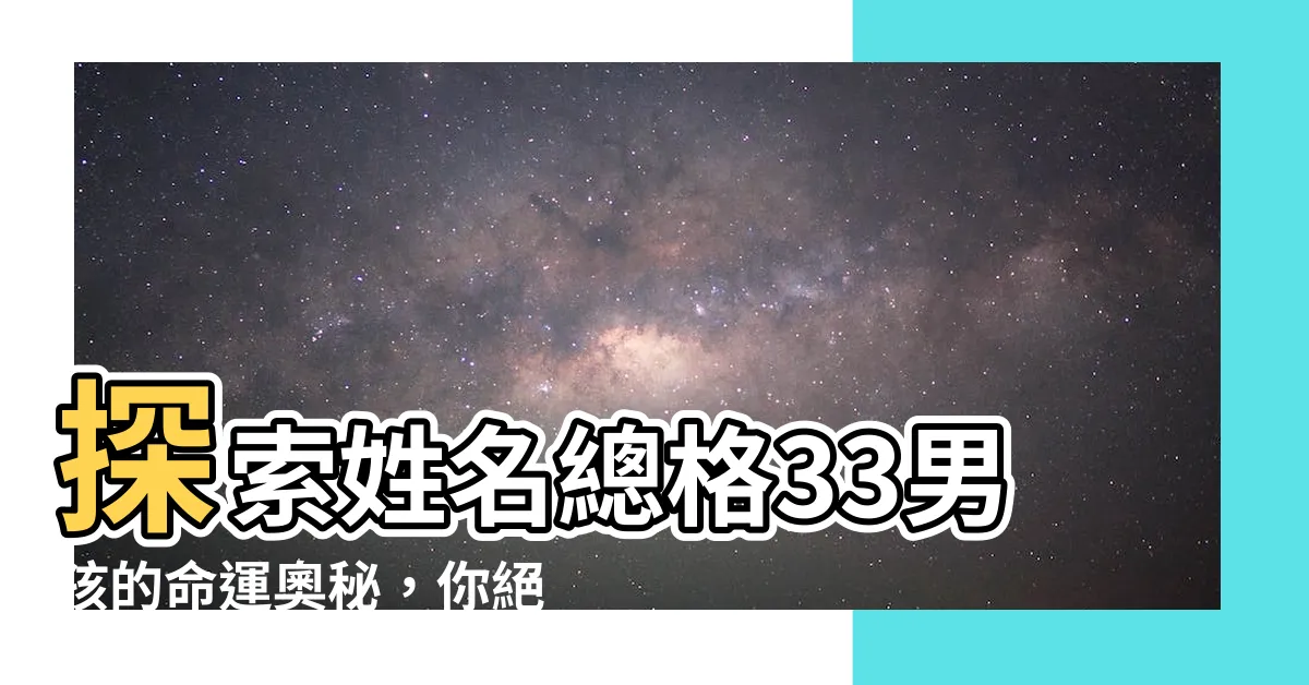 【姓名總格33男】探索姓名總格33男孩的命運奧秘，你絕對不能錯過！