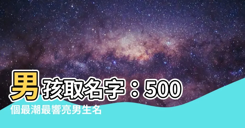 【男生取名字】男孩取名字：500個最潮最響亮男生名字任你挑！