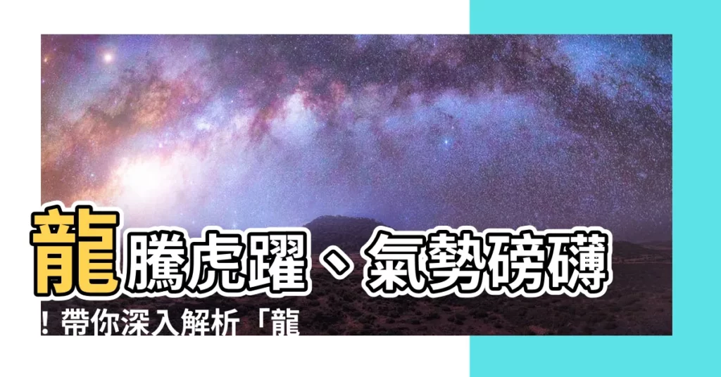 【龍行虎步意思】龍騰虎躍、氣勢磅礴！帶你深入解析「龍行虎步」的真正含義