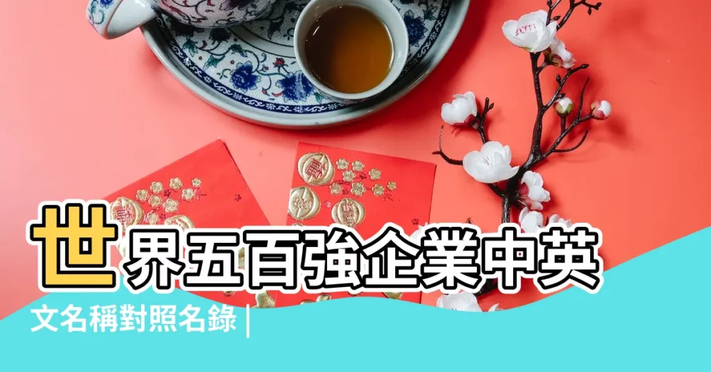 世界五百強企業中英文名稱對照名錄 |一些有名公司的英文名字52個 |高端洋氣的英文公司名稱大全 |【有名公司的英文名字】