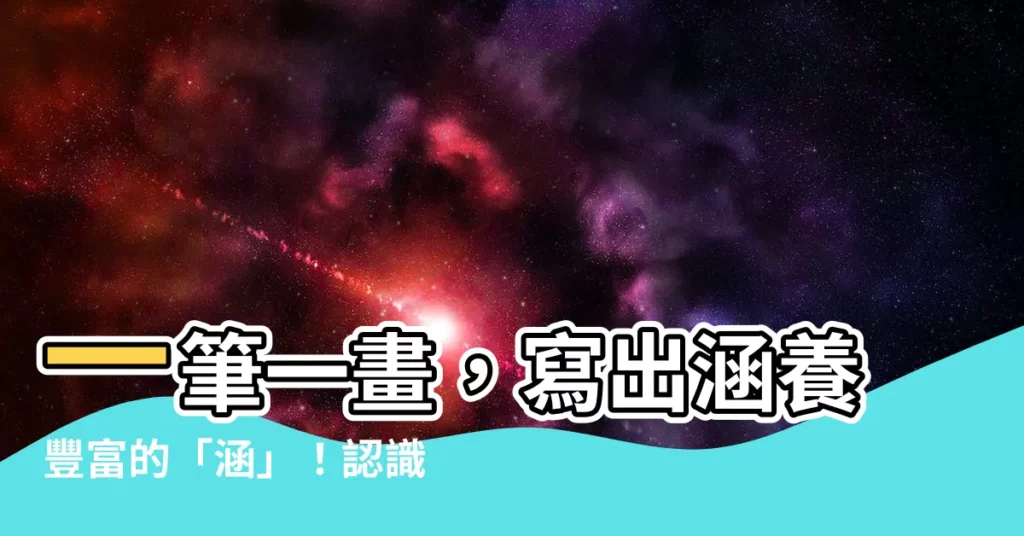 【涵筆劃】一筆一畫，寫出涵養豐富的「涵」！認識「涵」的11筆畫寫法