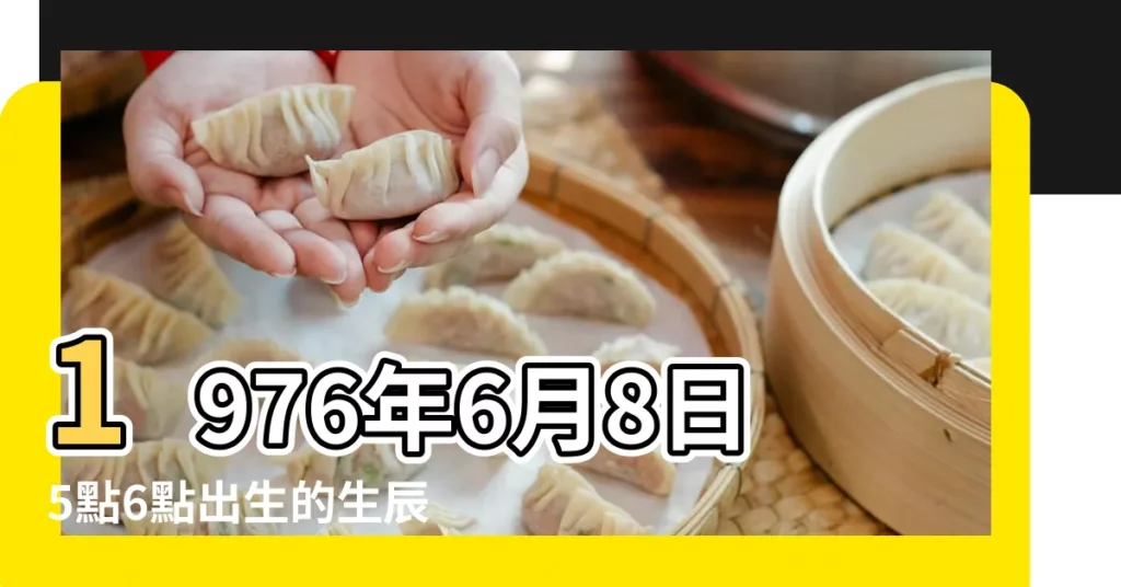 1976年6月8日5點6點出生的生辰八字命運 |1976年6月29日7點8點出生的生辰八字命運 |農曆一九七六年 |【1976年6月初8日辰時運氣】