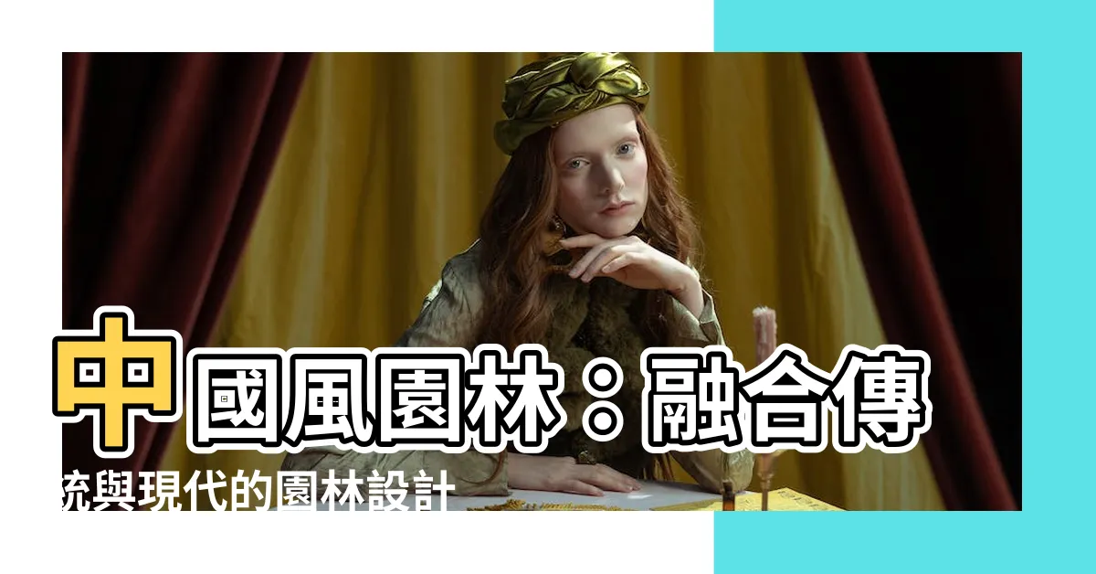 【園林】中國風園林：融合傳統與現代的園林設計
