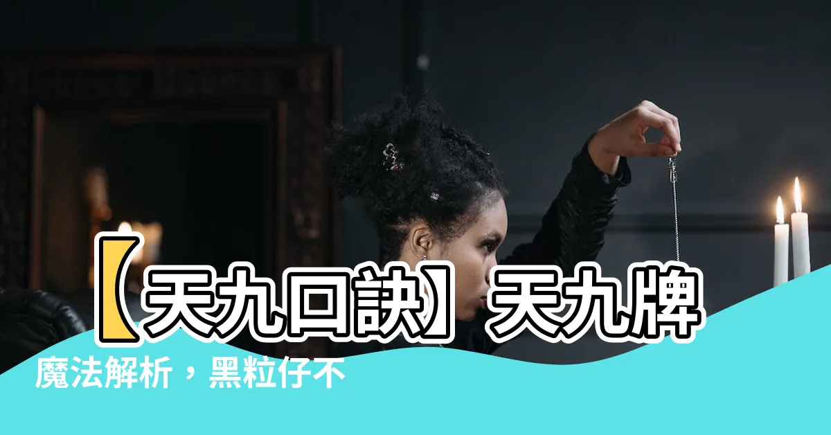 【天九口訣】【天九口訣】天九牌魔法解析，黑粒仔不敢想像的技巧與策略