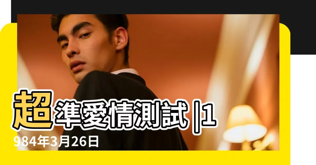 超準愛情測試 |1984年3月26日生辰八字算命姻緣 |農曆一九 |【1984年3月26女】