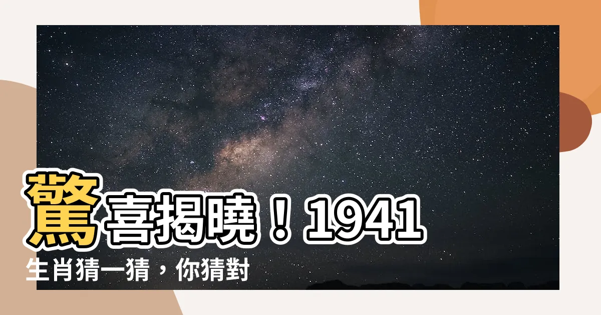 【1941生肖】驚喜揭曉！1941生肖猜一猜，你猜對了嗎？