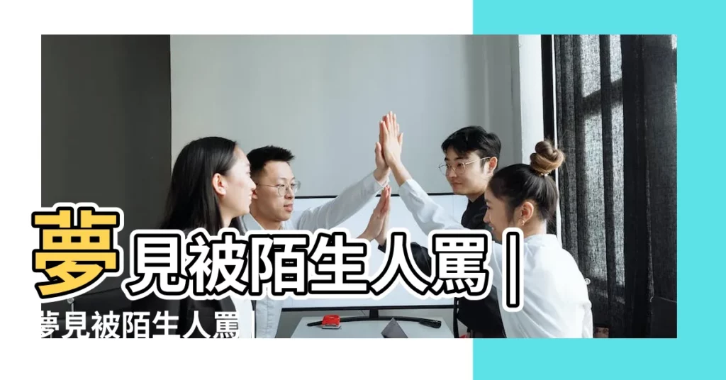 夢見被陌生人罵 |夢見被陌生人罵 |夢見被陌生人罵 |【夢到陌生人罵自己】