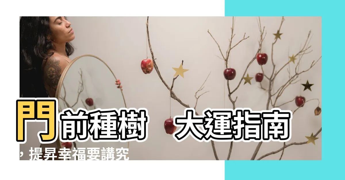 【門前種樹】門前種樹　大運指南，提昇幸福要講究