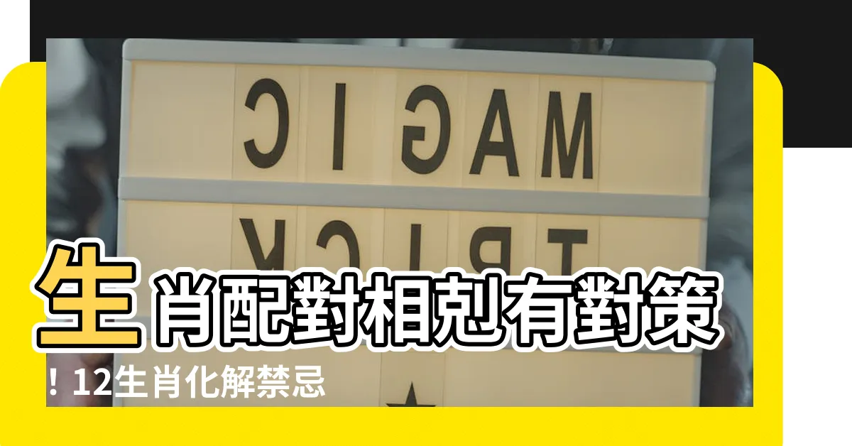 【生肖相剋化解】生肖配對相剋有對策！12生肖化解禁忌大法公開