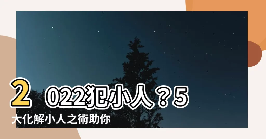 【犯小人如何化解2022】2022犯小人?5大化解小人之術助你趨吉避兇
