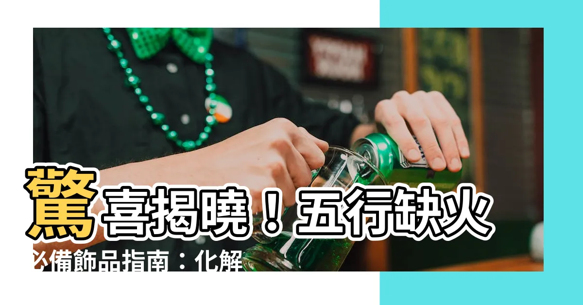 【缺火飾品】驚喜揭曉！五行缺火必備飾品指南：化解厄運，點燃旺火運勢
