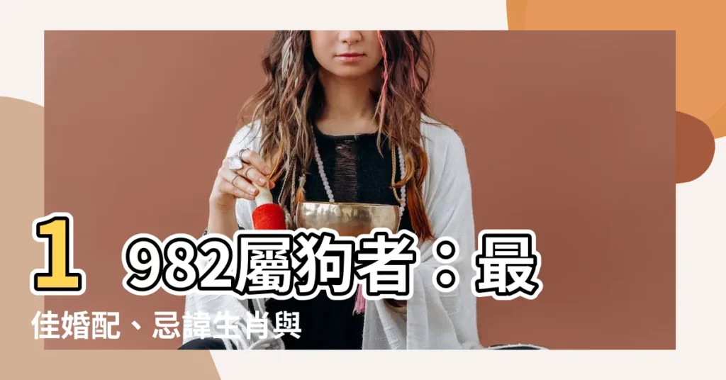 【1982屬狗】1982屬狗者：最佳婚配、忌諱生肖與2024年運程全解析