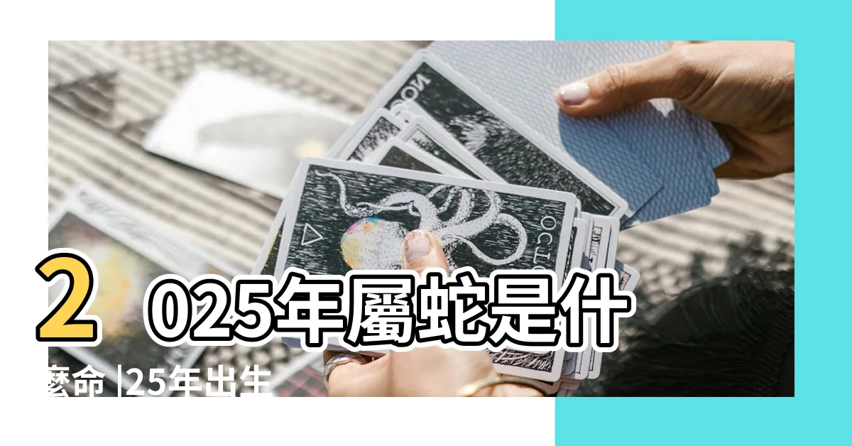 【2025年生肖】2025年屬蛇是什麼命 |25年出生五行屬什麼 |農曆乙巳年 |