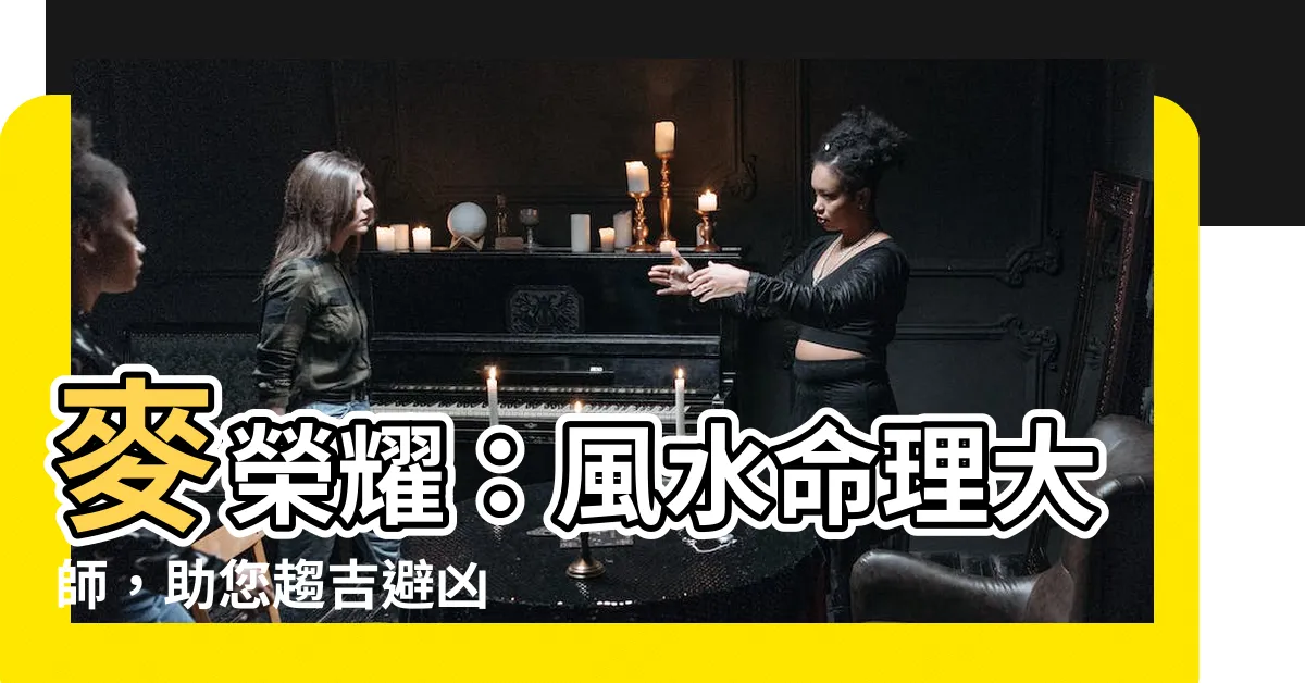 【麥榮耀】麥榮耀:風水命理大師,助您趨吉避兇