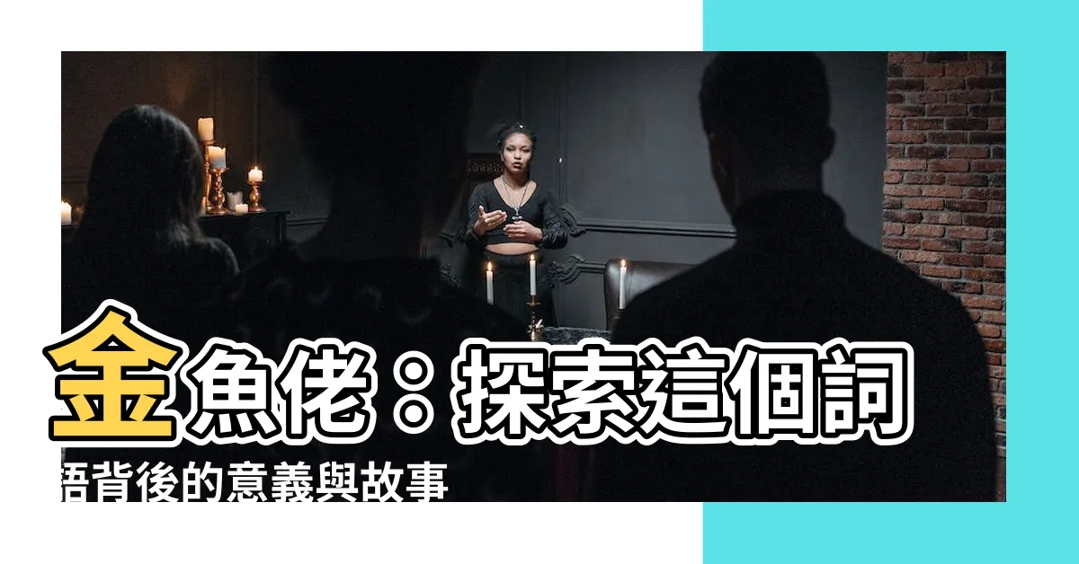 【金魚佬是什麼意思】金魚佬：探索這個詞語背後的意義與故事