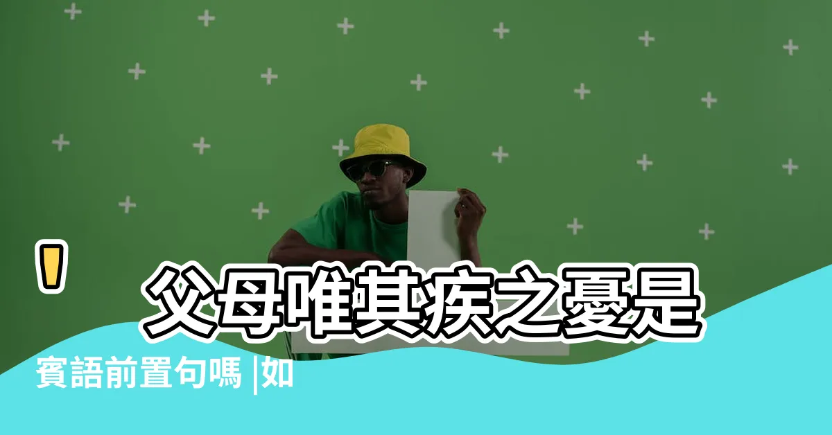 【父母唯其疾之憂倒裝句】'父母唯其疾之憂是賓語前置句嗎 |如何理解 |辨識文法倒裝句單詞卡 |