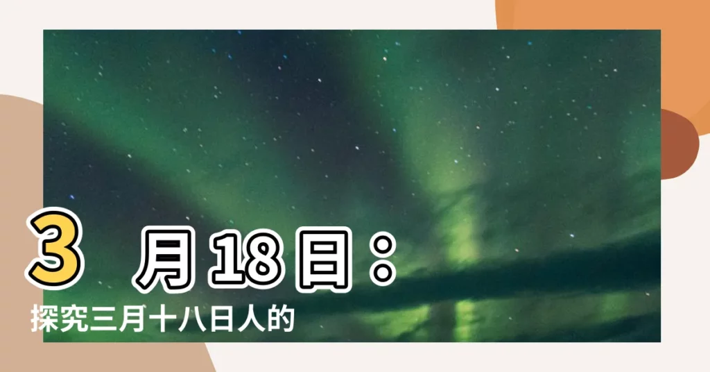 【三月十八】3 月 18 日：探究三月十八日人的個性謎團